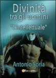Divinità tra gli uomini. «L'intellettuale» - Soria Antonio 9788892637405