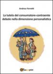 La tutela del consumatore contraente debole nella dimensione personalistica - Andrea Ferretti 9788893212854