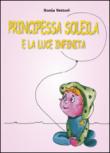 Principessa Soleila e la luce infinita - Sonia Vettori 9788893219204