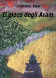 Il gioco degli Aram - Charles Vas 9788893325547
