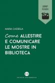 Come allestire e comunicare le mostre in biblioteca - Maria Cassella 9788893574006