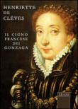 Henriette de Clèves. Il cigno francese dei Gonzaga - Tontini Rosanna 9788894033076