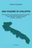 Una visione di sviluppo. Agro-alimentare, turismo, formazione, innovazione tecnologica, ricerca, energia sostenibile, logistica e trasporti. Settori vitali per lo sviluppo economico dell'Italia e della Puglia - Antonio Stragapede 9788894862690