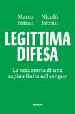 Legittima difesa. La vera storia di una rapina finita nel sangue - Petrali Marco, Petrali Nicolò 9788894870138