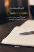 Il business writer. Scrivere per comunicare con efficacia nel lavoro - Zanolli Cristiano 9788894870695