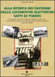 Alla ricerca dei fantasmi delle locomotive elettriche Satti di Torino - Edoardo Tripodi 9788895721101