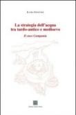 La strategia dell'acqua tra tardo-antico e medioevo. Il caso Campania - Laura Genovese 9788895913353