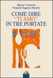 Come dire «ti amo» in tre portate - Monica Traversa, Pasqua E. Musella 9788896308110