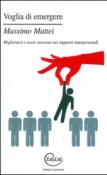 Voglia di emergere. Migliorarsi e avere successo nei rapporti interpersonali - Massimo Mattei 9788896517987