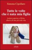 Tutte le volte che è nata mia figlia. Lettera aperta a Silvia, diario di una piccola vita - Cipollaro Simona 9788896711217