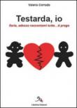 Testarda io. Ilaria, adesso raccontami tutto... ti prego - Corrado Valeria 9788896818039