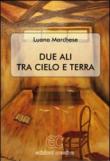 Due ali tra cielo e terra - Luana Marchese 9788896824313