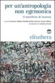 Per un'antropologia non egemonica. Il manifesto di Losanna - F. Saillant, F. Graezer Bideau, M. Kilani, G. Lagomarsino 9788896904213