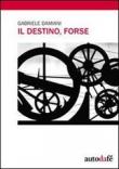 Il destino, forse - Damiani Gabriele 9788897044031