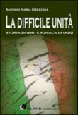 La difficile unità. Storia di ieri, cronaca di oggi - Antonio Maria Orecchia 9788897264033