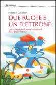 Due ruote e un elettrone. Manualetto per l'autocostruzione della bici elettrica. Ediz. illustrata - Cavallari Federico 9788897462613
