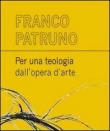 Per una teologia dall'opera d'arte - Franco Patruno 9788897550174