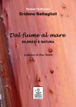 Dal fiume al mare. Silenzio e natura - Eridano Battaglioli 9788898147274