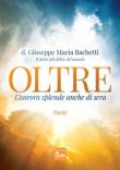 Oltre. L'aurore splende anche di sera - Giuseppe Maria Bachetti 9788898498086