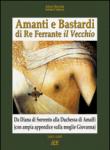 Amanti e bastardi di re Ferrante il Vecchio. Da Diana di Sorrento alla duchessa di Amalfi (con ampia appendice sulla moglie Giovanna) 1465-1485 - Cuttrera Sabato, Bascetta Arturo 9788898817115