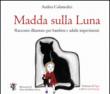 Madda sulla luna. Racconto illustrato per bambini e adulti impertinenti - Colamedici Andrea 9788899684037